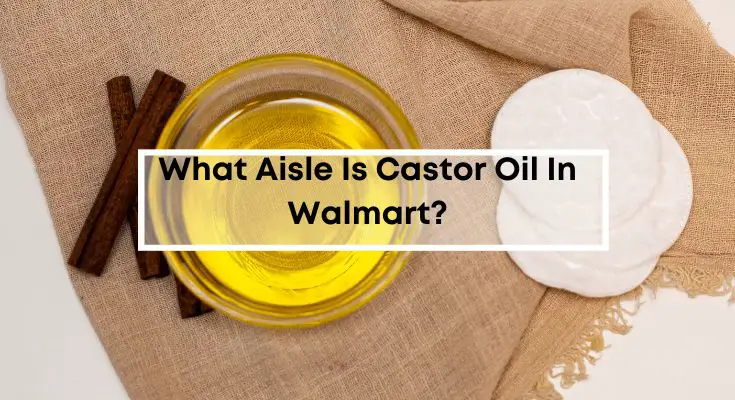 What-Aisle-Is-Castor-Oil-In-Walmart